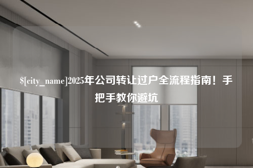 广东2025年公司转让过户全流程指南！手把手教你避坑